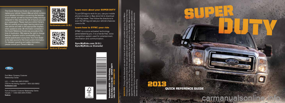 FORD SUPER DUTY 2013 3.G Quick Reference Guide Ford Motor Company Customer
Relationship Center
U.S. • 1-800-392-3673 (FORD)
(TDD for the hearing impaired: 1-800-232-5952)
fordowner.com
Ford of Canada’s Customer Relationship Centre
Canada FORD SUPER DUTY 2013 3.G Quick Reference Guide Ford Motor Company Customer
Relationship Center
U.S. • 1-800-392-3673 (FORD)
(TDD for the hearing impaired: 1-800-232-5952)
fordowner.com
Ford of Canada’s Customer Relationship Centre
Canada