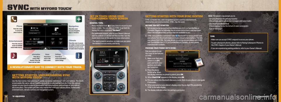 FORD SUPER DUTY 2013 3.G Quick Reference Guide GettinG StARteD , unDeRS tAnDinG S ynC  
WitH MyFORD  tOuCH
Use	the	four-corner, 	four-color	touch	screen	to	explore	and	interact	with	your	vehicle. 	The	touch	
screen	works	the	same	way	as	traditiona
