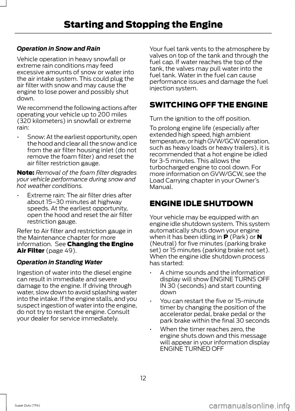 FORD SUPER DUTY 2014 3.G Diesel Supplement Manual Operation in Snow and Rain
Vehicle operation in heavy snowfall or
extreme rain conditions may feed
excessive amounts of snow or water into
the air intake system. This could plug the
air filter with sn