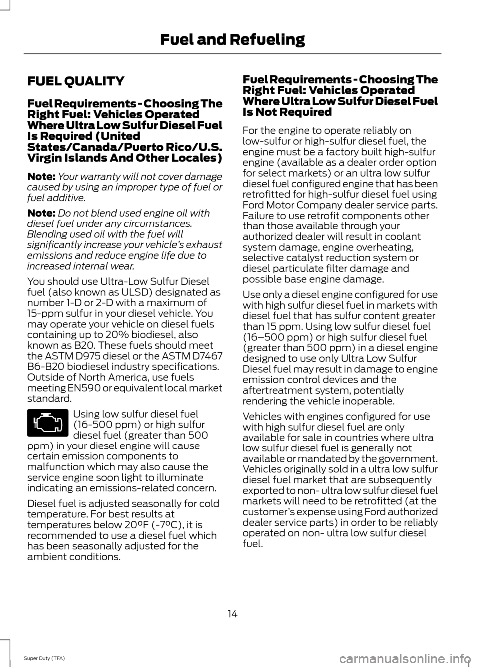 FORD SUPER DUTY 2014 3.G Diesel Supplement Manual FUEL QUALITY
Fuel Requirements - Choosing The
Right Fuel: Vehicles Operated
Where Ultra Low Sulfur Diesel Fuel
Is Required (United
States/Canada/Puerto Rico/U.S.
Virgin Islands And Other Locales)
Note