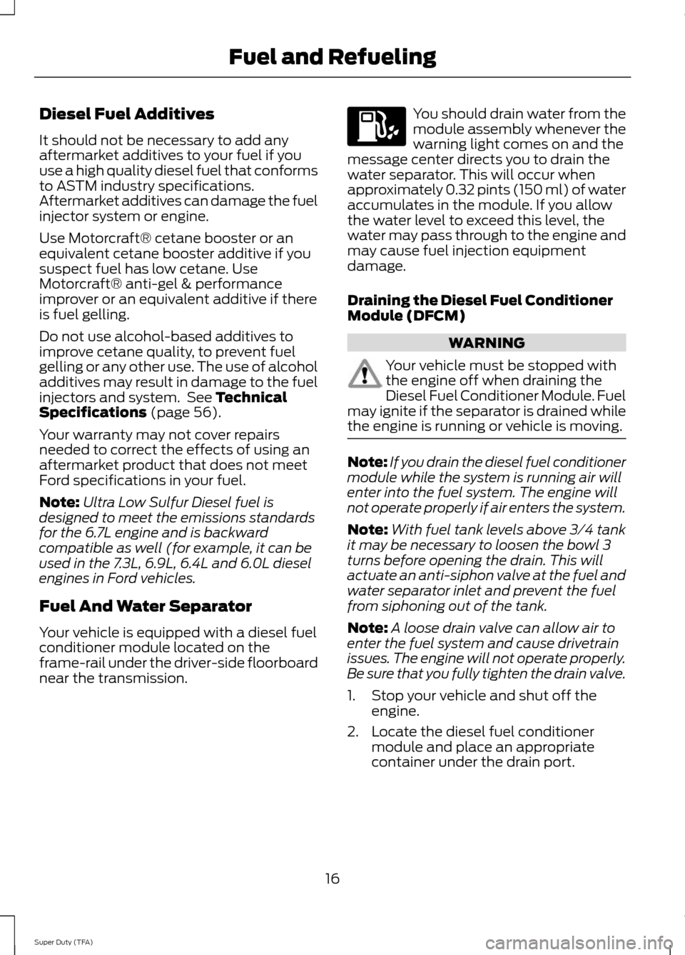 FORD SUPER DUTY 2014 3.G Diesel Supplement Manual Diesel Fuel Additives
It should not be necessary to add any
aftermarket additives to your fuel if you
use a high quality diesel fuel that conforms
to ASTM industry specifications.
Aftermarket additive