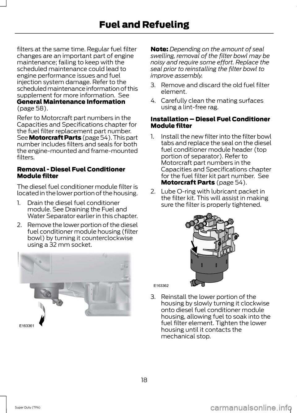 FORD SUPER DUTY 2014 3.G Diesel Supplement Manual filters at the same time. Regular fuel filter
changes are an important part of engine
maintenance; failing to keep with the
scheduled maintenance could lead to
engine performance issues and fuel
injec