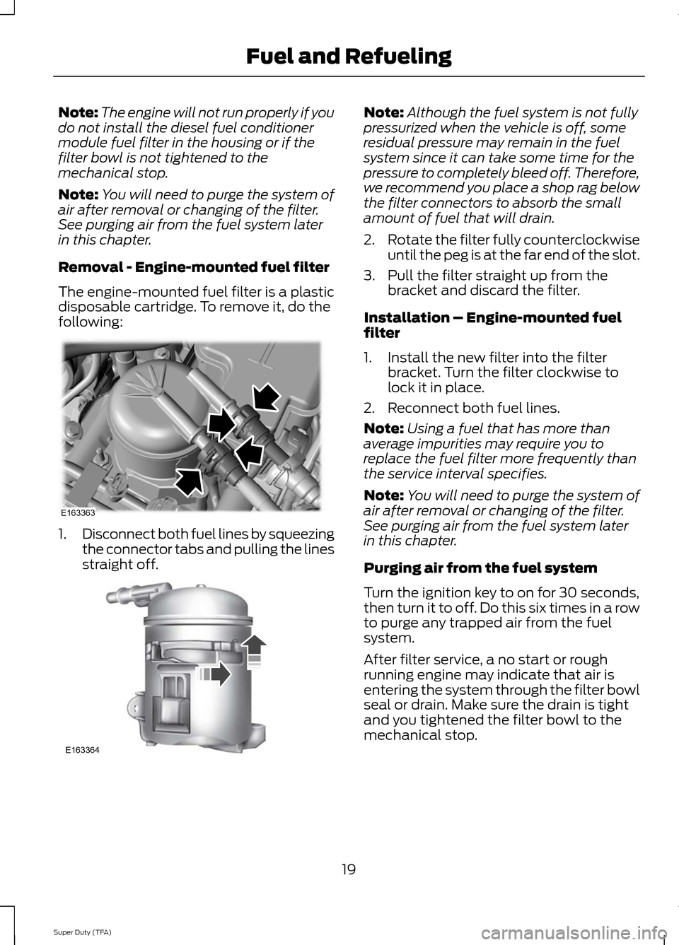 FORD SUPER DUTY 2014 3.G Diesel Supplement Manual Note:
The engine will not run properly if you
do not install the diesel fuel conditioner
module fuel filter in the housing or if the
filter bowl is not tightened to the
mechanical stop.
Note: You will