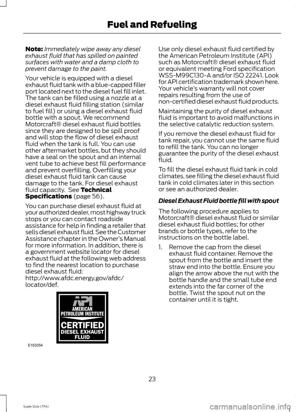 FORD SUPER DUTY 2014 3.G Diesel Supplement Manual Note:
Immediately wipe away any diesel
exhaust fluid that has spilled on painted
surfaces with water and a damp cloth to
prevent damage to the paint.
Your vehicle is equipped with a diesel
exhaust flu