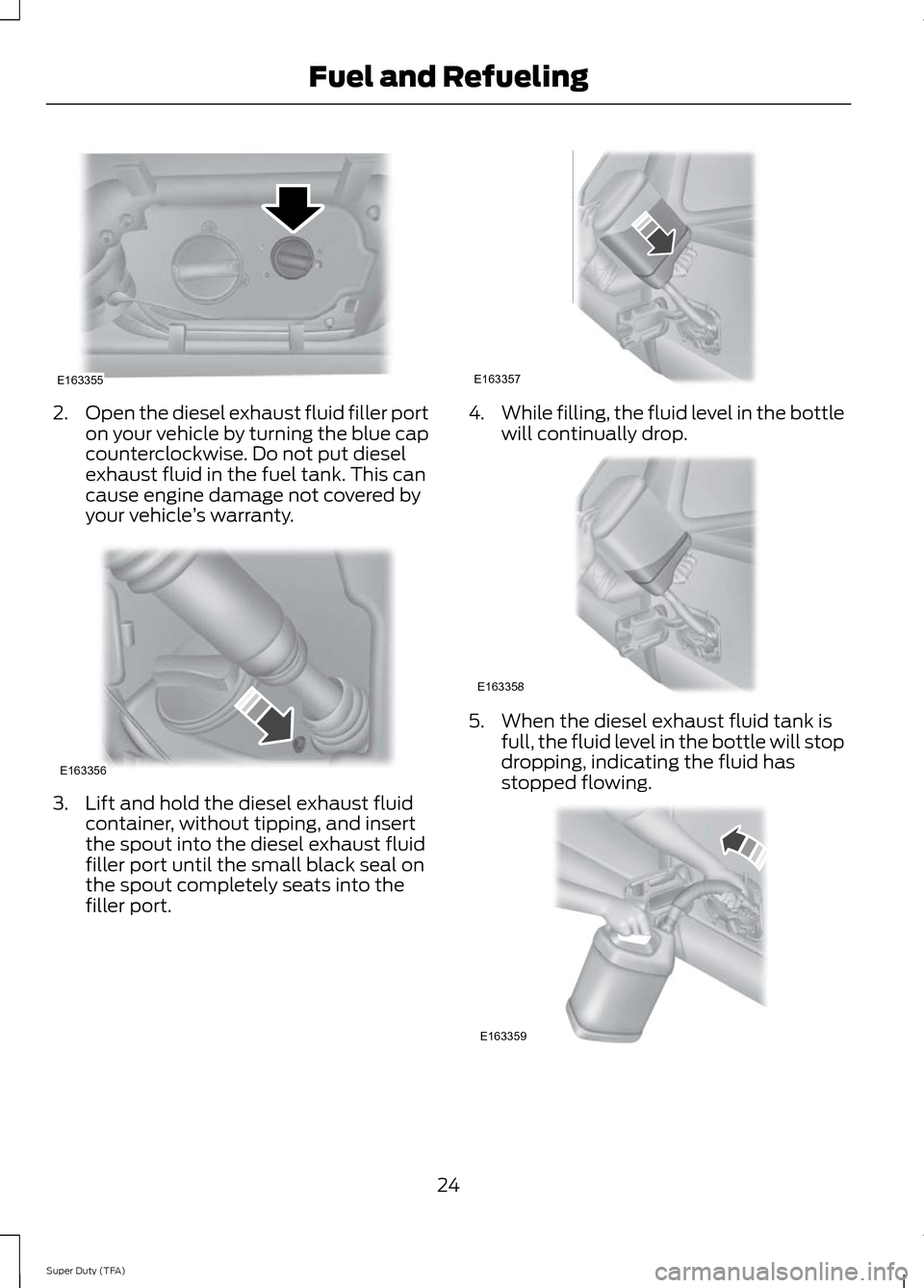 FORD SUPER DUTY 2014 3.G Diesel Supplement Manual 2.
Open the diesel exhaust fluid filler port
on your vehicle by turning the blue cap
counterclockwise. Do not put diesel
exhaust fluid in the fuel tank. This can
cause engine damage not covered by
you