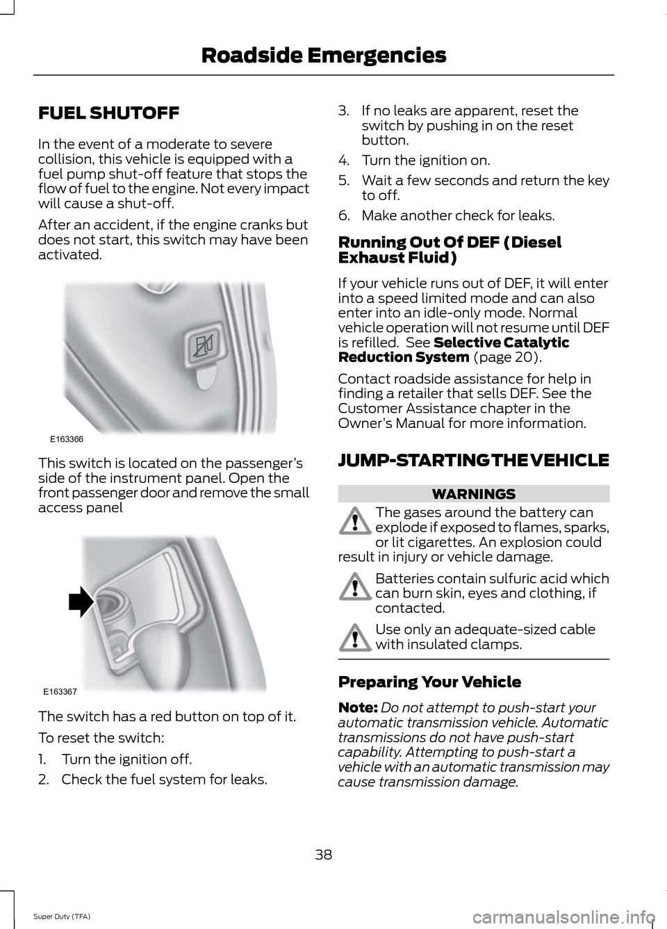 FORD SUPER DUTY 2014 3.G Diesel Supplement Manual FUEL SHUTOFF
In the event of a moderate to severe
collision, this vehicle is equipped with a
fuel pump shut-off feature that stops the
flow of fuel to the engine. Not every impact
will cause a shut-of