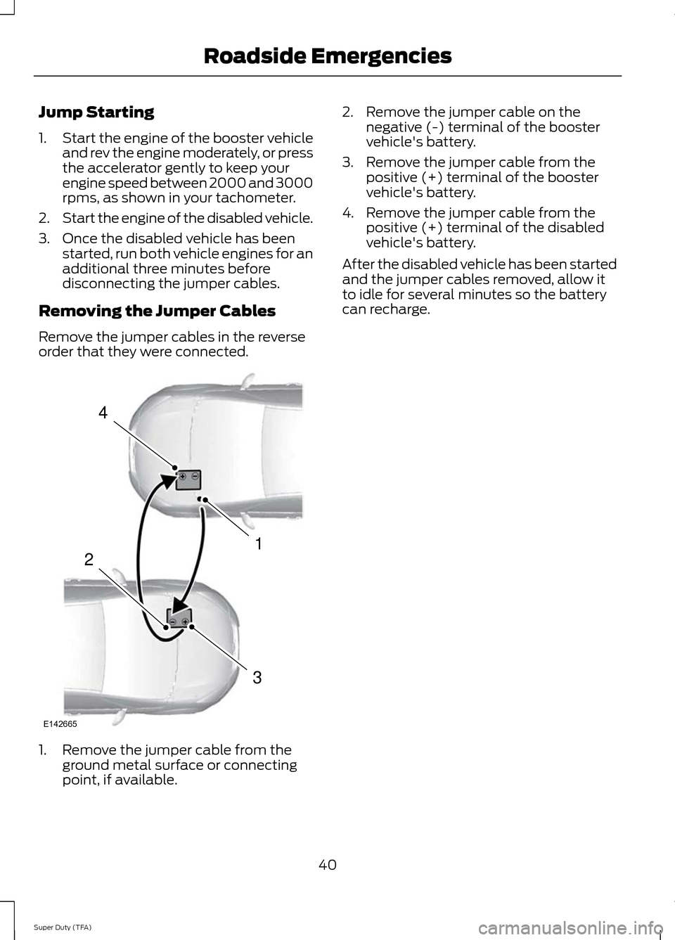 FORD SUPER DUTY 2014 3.G Diesel Supplement Manual Jump Starting
1.
Start the engine of the booster vehicle
and rev the engine moderately, or press
the accelerator gently to keep your
engine speed between 2000 and 3000
rpms, as shown in your tachomete