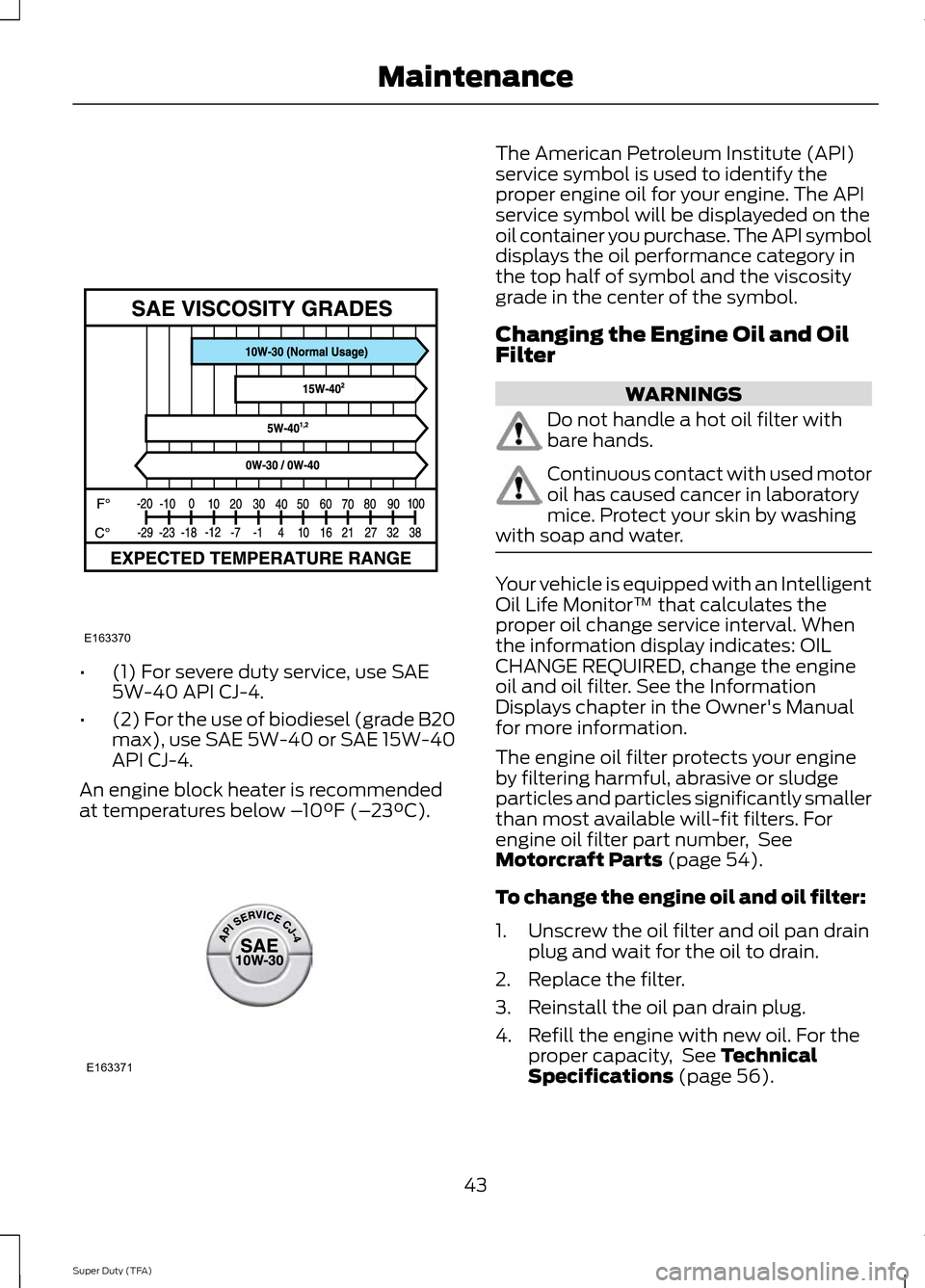 FORD SUPER DUTY 2014 3.G Diesel Supplement Manual •
(1) For severe duty service, use SAE
5W-40 API CJ-4.
• (2) For the use of biodiesel (grade B20
max), use SAE 5W-40 or SAE 15W-40
API CJ-4.
An engine block heater is recommended
at temperatures b
