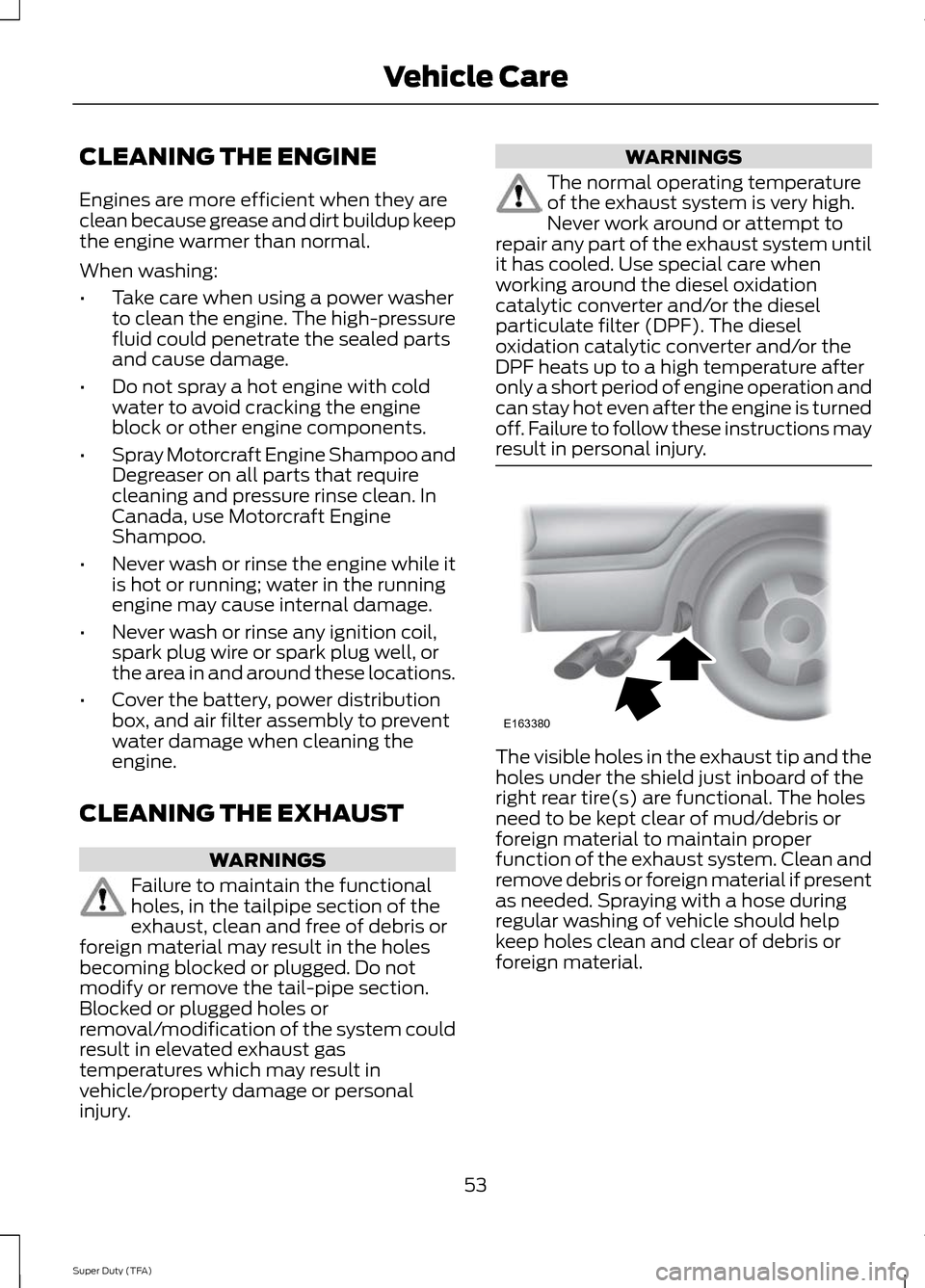 FORD SUPER DUTY 2014 3.G Diesel Supplement Manual CLEANING THE ENGINE
Engines are more efficient when they are
clean because grease and dirt buildup keep
the engine warmer than normal.
When washing:
•
Take care when using a power washer
to clean th FORD SUPER DUTY 2014 3.G Diesel Supplement Manual CLEANING THE ENGINE
Engines are more efficient when they are
clean because grease and dirt buildup keep
the engine warmer than normal.
When washing:
•
Take care when using a power washer
to clean th