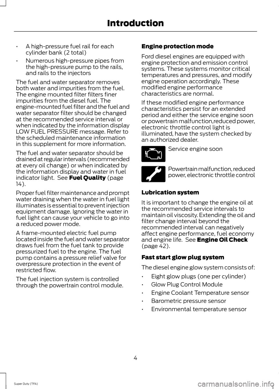 FORD SUPER DUTY 2014 3.G Diesel Supplement Manual •
A high-pressure fuel rail for each
cylinder bank (2 total)
• Numerous high-pressure pipes from
the high-pressure pump to the rails,
and rails to the injectors
The fuel and water separator remove