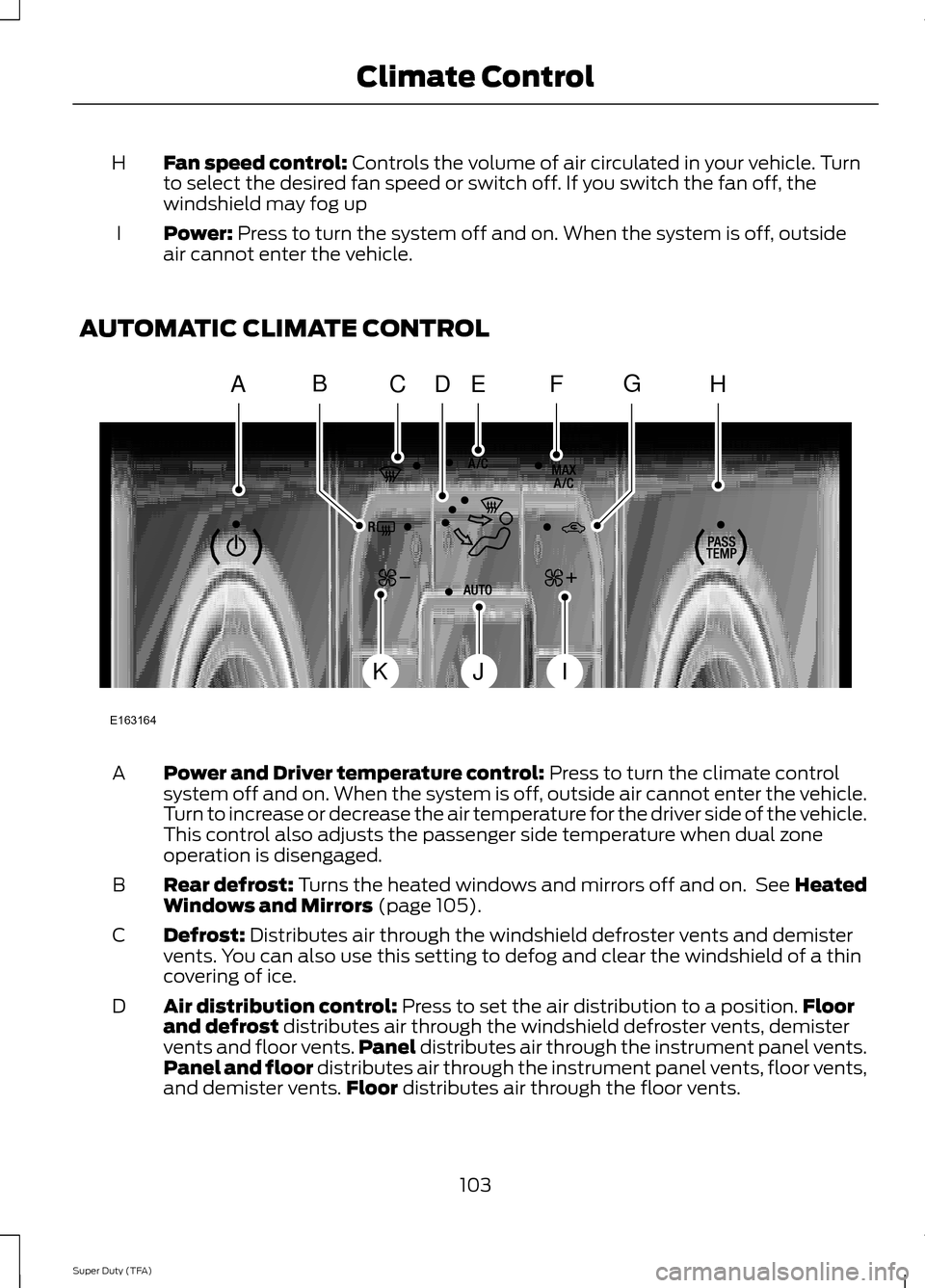 FORD SUPER DUTY 2014 3.G Owners Manual Fan speed control: Controls the volume of air circulated in your vehicle. Turn
to select the desired fan speed or switch off. If you switch the fan off, the
windshield may fog up
H
Power:
Press to tu FORD SUPER DUTY 2014 3.G Owners Manual Fan speed control: Controls the volume of air circulated in your vehicle. Turn
to select the desired fan speed or switch off. If you switch the fan off, the
windshield may fog up
H
Power:
Press to tu