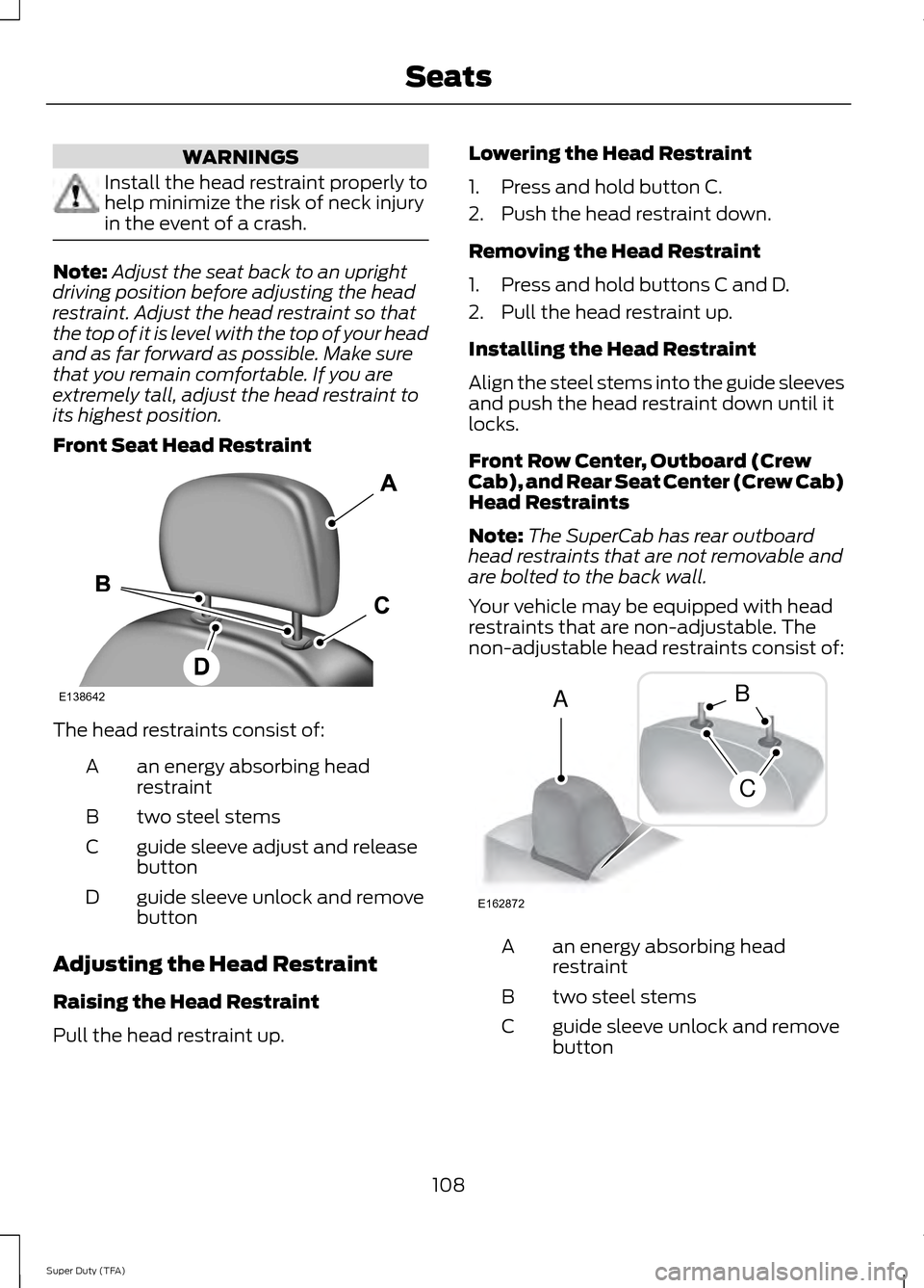 FORD SUPER DUTY 2014 3.G Owners Manual WARNINGS
Install the head restraint properly to
help minimize the risk of neck injury
in the event of a crash.
Note:
Adjust the seat back to an upright
driving position before adjusting the head
restr FORD SUPER DUTY 2014 3.G Owners Manual WARNINGS
Install the head restraint properly to
help minimize the risk of neck injury
in the event of a crash.
Note:
Adjust the seat back to an upright
driving position before adjusting the head
restr