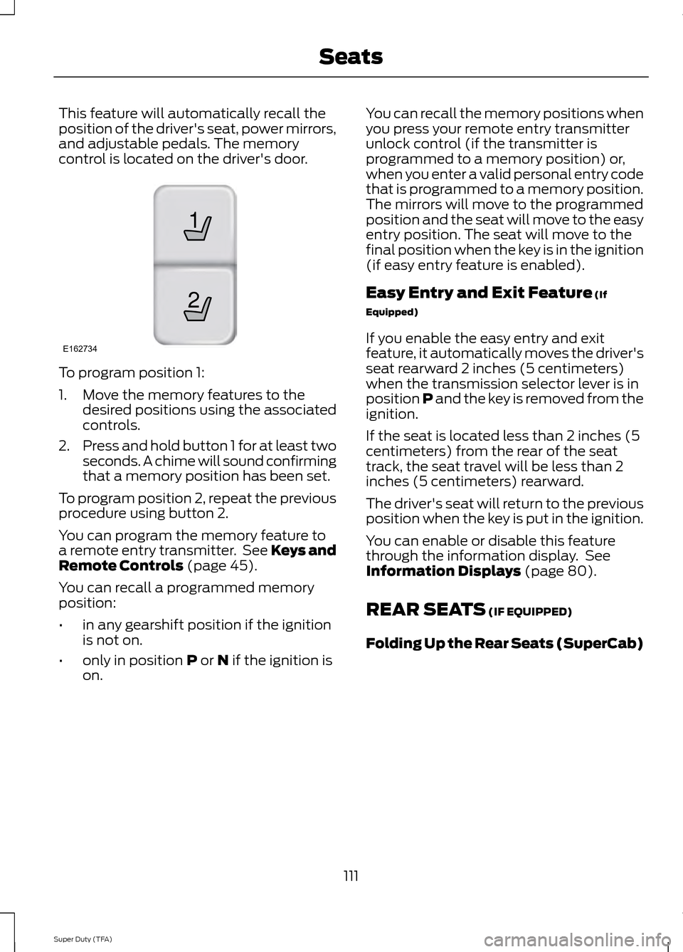 FORD SUPER DUTY 2014 3.G Owners Manual This feature will automatically recall the
position of the drivers seat, power mirrors,
and adjustable pedals. The memory
control is located on the drivers door.
To program position 1:
1. Move the m FORD SUPER DUTY 2014 3.G Owners Manual This feature will automatically recall the
position of the drivers seat, power mirrors,
and adjustable pedals. The memory
control is located on the drivers door.
To program position 1:
1. Move the m