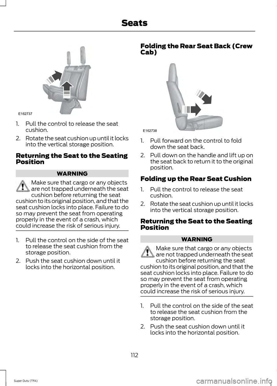 FORD SUPER DUTY 2014 3.G Owners Manual 1. Pull the control to release the seat
cushion.
2. Rotate the seat cushion up until it locks
into the vertical storage position.
Returning the Seat to the Seating
Position WARNING
Make sure that carg