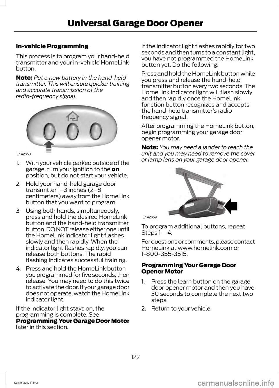 FORD SUPER DUTY 2014 3.G Owners Manual In-vehicle Programming
This process is to program your hand-held
transmitter and your in-vehicle HomeLink
button.
Note:
Put a new battery in the hand-held
transmitter. This will ensure quicker trainin FORD SUPER DUTY 2014 3.G Owners Manual In-vehicle Programming
This process is to program your hand-held
transmitter and your in-vehicle HomeLink
button.
Note:
Put a new battery in the hand-held
transmitter. This will ensure quicker trainin