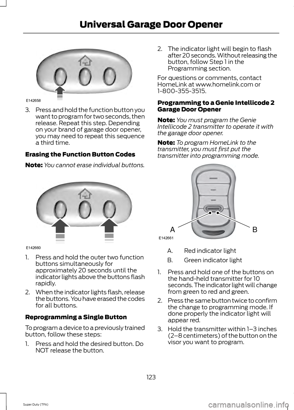 FORD SUPER DUTY 2014 3.G Owners Manual 3.
Press and hold the function button you
want to program for two seconds, then
release. Repeat this step. Depending
on your brand of garage door opener,
you may need to repeat this sequence
a third t FORD SUPER DUTY 2014 3.G Owners Manual 3.
Press and hold the function button you
want to program for two seconds, then
release. Repeat this step. Depending
on your brand of garage door opener,
you may need to repeat this sequence
a third t