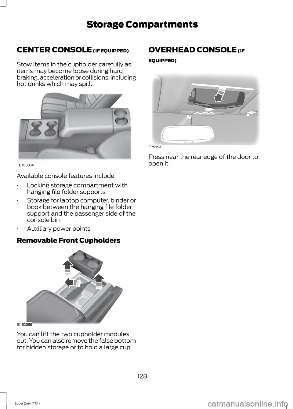 FORD SUPER DUTY 2014 3.G Owners Manual CENTER CONSOLE (IF EQUIPPED)
Stow items in the cupholder carefully as
items may become loose during hard
braking, acceleration or collisions, including
hot drinks which may spill. Available console fe FORD SUPER DUTY 2014 3.G Owners Manual CENTER CONSOLE (IF EQUIPPED)
Stow items in the cupholder carefully as
items may become loose during hard
braking, acceleration or collisions, including
hot drinks which may spill. Available console fe