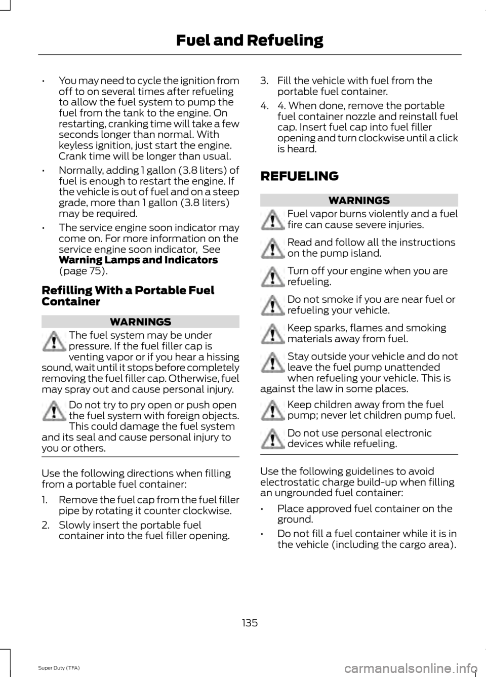 FORD SUPER DUTY 2014 3.G Owners Manual •
You may need to cycle the ignition from
off to on several times after refueling
to allow the fuel system to pump the
fuel from the tank to the engine. On
restarting, cranking time will take a few
FORD SUPER DUTY 2014 3.G Owners Manual •
You may need to cycle the ignition from
off to on several times after refueling
to allow the fuel system to pump the
fuel from the tank to the engine. On
restarting, cranking time will take a few