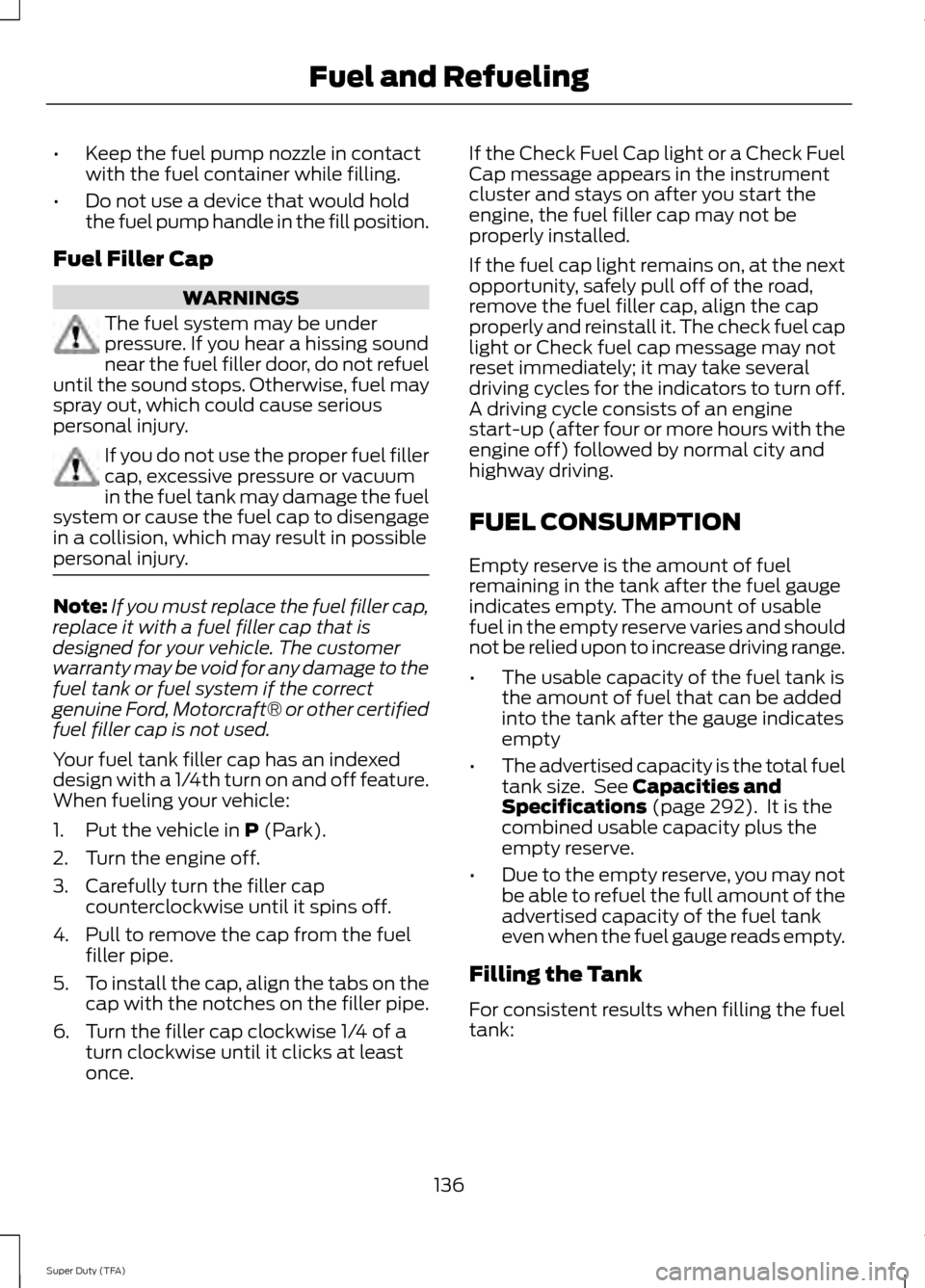 FORD SUPER DUTY 2014 3.G Owners Manual •
Keep the fuel pump nozzle in contact
with the fuel container while filling.
• Do not use a device that would hold
the fuel pump handle in the fill position.
Fuel Filler Cap WARNINGS
The fuel sys FORD SUPER DUTY 2014 3.G Owners Manual •
Keep the fuel pump nozzle in contact
with the fuel container while filling.
• Do not use a device that would hold
the fuel pump handle in the fill position.
Fuel Filler Cap WARNINGS
The fuel sys
