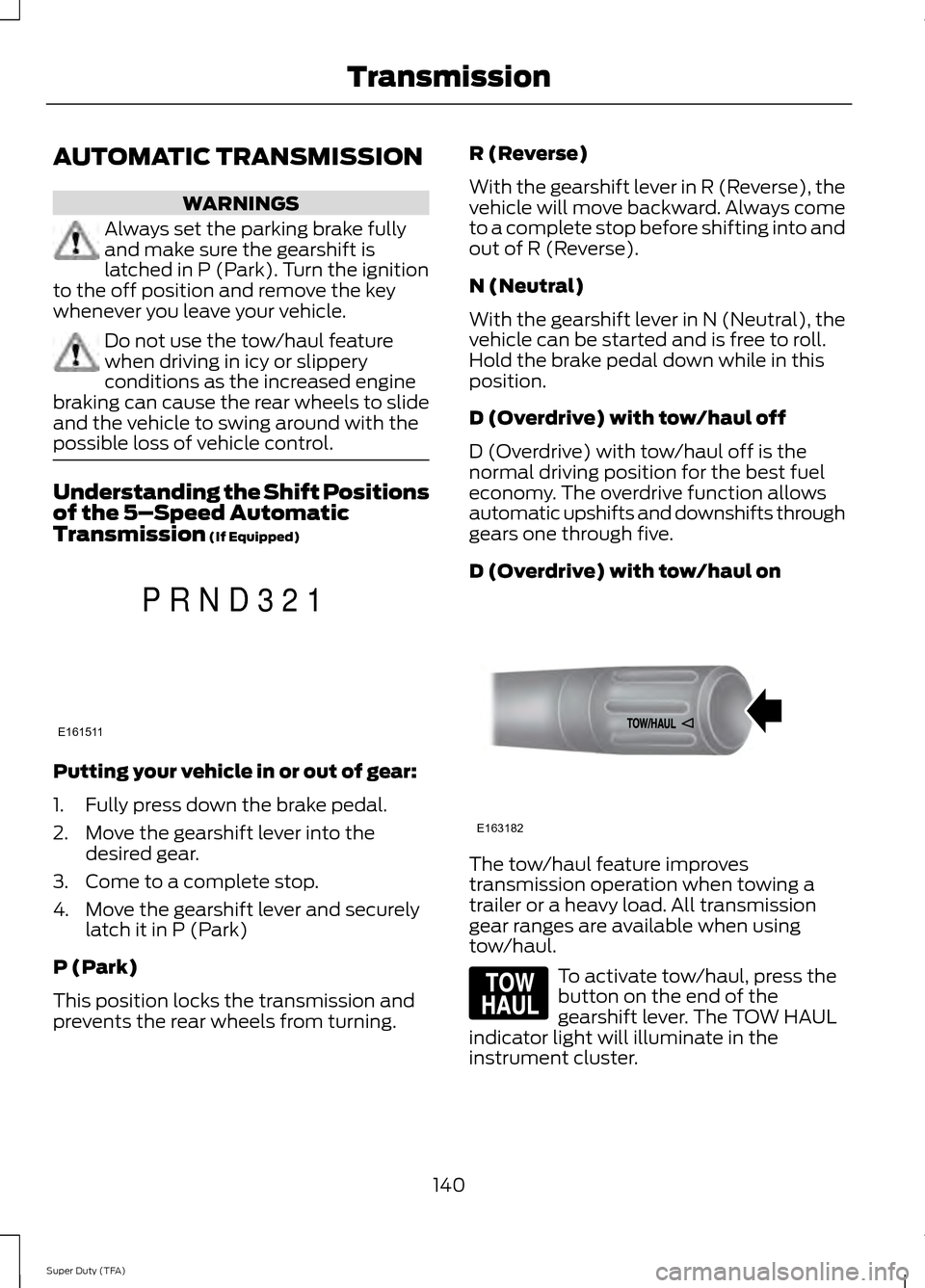 FORD SUPER DUTY 2014 3.G Owners Manual AUTOMATIC TRANSMISSION
WARNINGS
Always set the parking brake fully
and make sure the gearshift is
latched in P (Park). Turn the ignition
to the off position and remove the key
whenever you leave your 