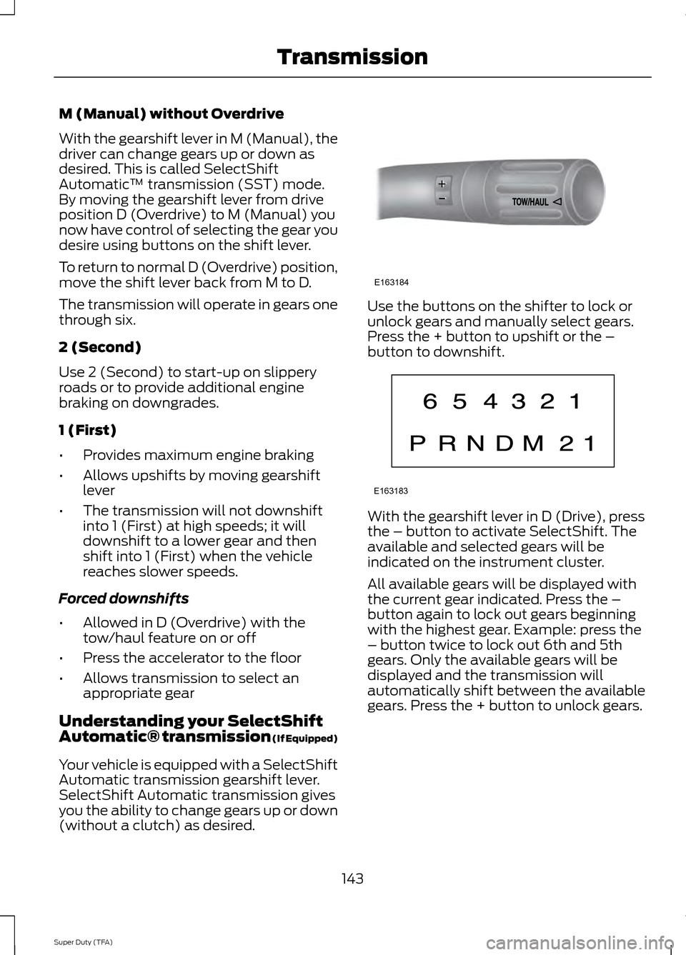 FORD SUPER DUTY 2014 3.G Owners Manual M (Manual) without Overdrive
With the gearshift lever in M (Manual), the
driver can change gears up or down as
desired. This is called SelectShift
Automatic
™ transmission (SST) mode.
By moving the 