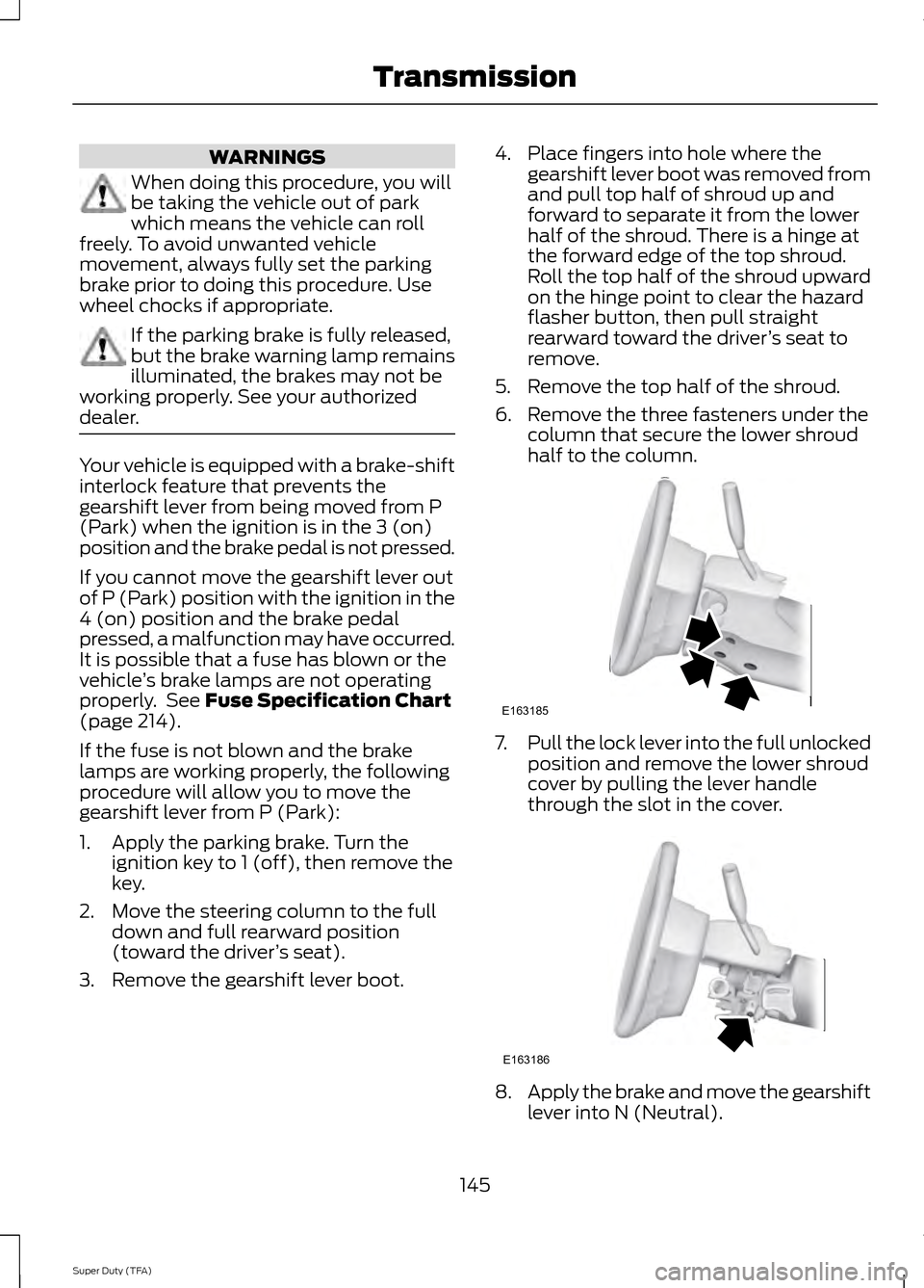 FORD SUPER DUTY 2014 3.G Owners Manual WARNINGS
When doing this procedure, you will
be taking the vehicle out of park
which means the vehicle can roll
freely. To avoid unwanted vehicle
movement, always fully set the parking
brake prior to FORD SUPER DUTY 2014 3.G Owners Manual WARNINGS
When doing this procedure, you will
be taking the vehicle out of park
which means the vehicle can roll
freely. To avoid unwanted vehicle
movement, always fully set the parking
brake prior to