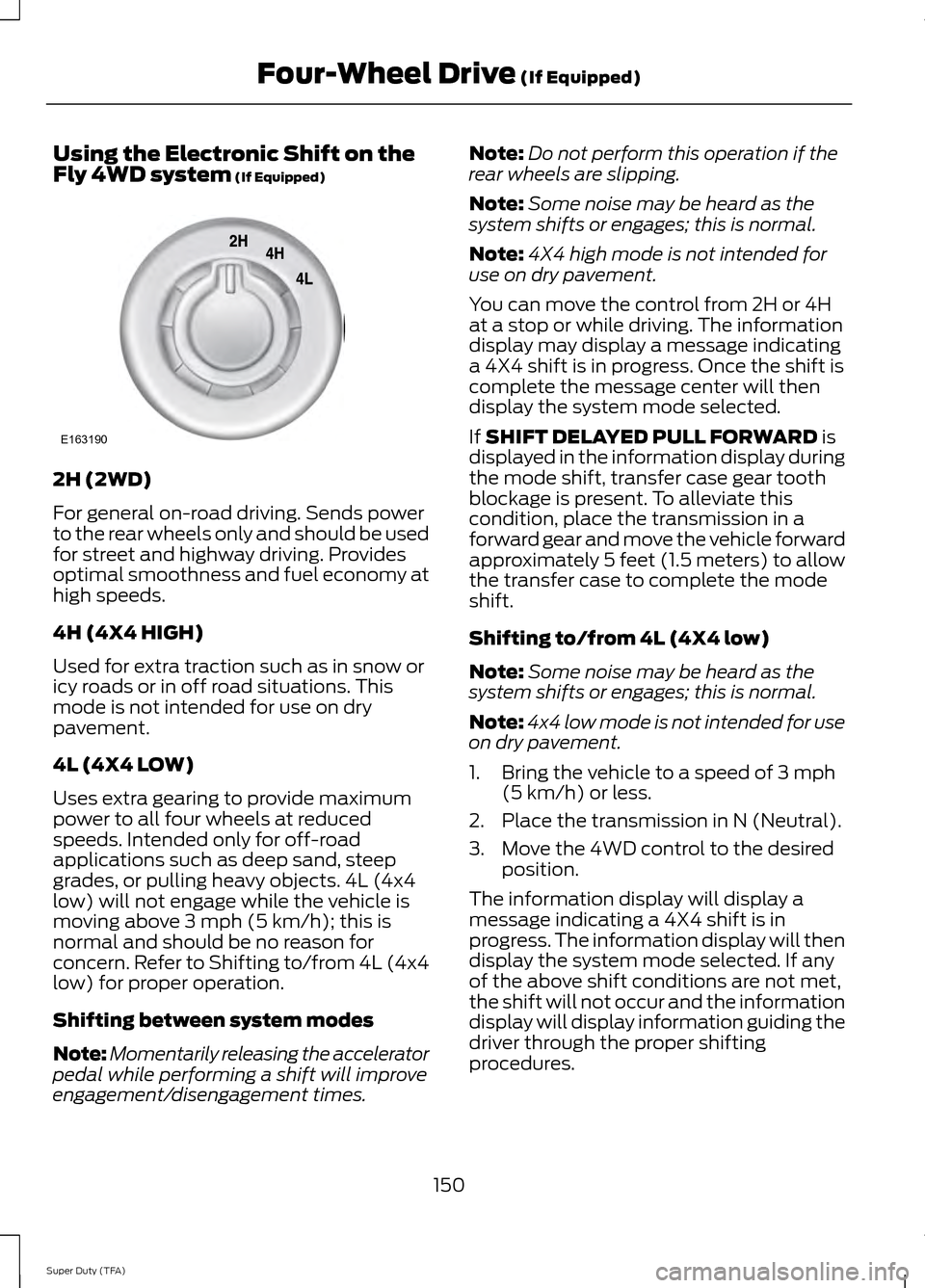FORD SUPER DUTY 2014 3.G Owners Manual Using the Electronic Shift on the
Fly 4WD system (If Equipped)
2H (2WD)
For general on-road driving. Sends power
to the rear wheels only and should be used
for street and highway driving. Provides
opt FORD SUPER DUTY 2014 3.G Owners Manual Using the Electronic Shift on the
Fly 4WD system (If Equipped)
2H (2WD)
For general on-road driving. Sends power
to the rear wheels only and should be used
for street and highway driving. Provides
opt