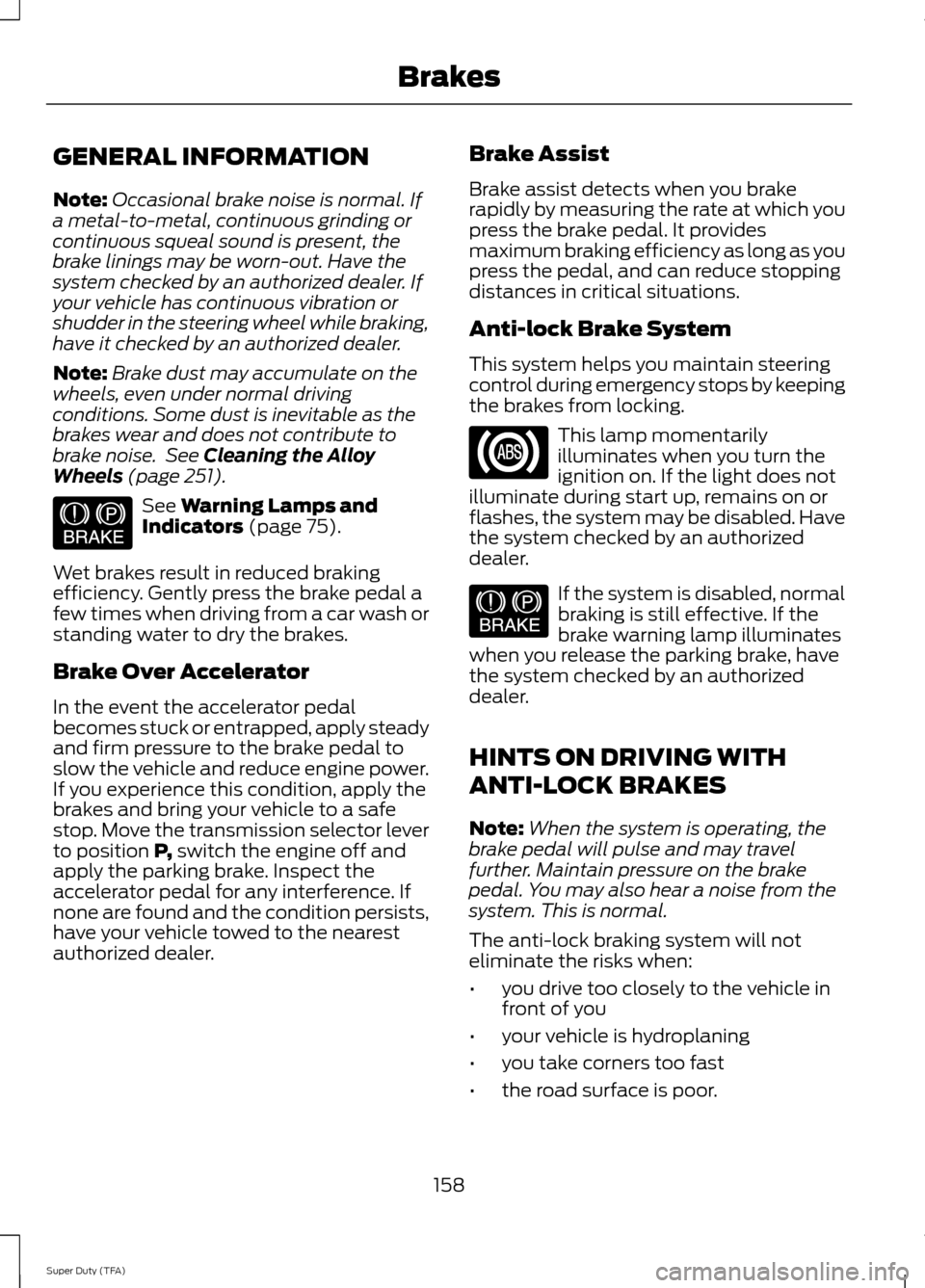 FORD SUPER DUTY 2014 3.G Owners Manual GENERAL INFORMATION
Note:
Occasional brake noise is normal. If
a metal-to-metal, continuous grinding or
continuous squeal sound is present, the
brake linings may be worn-out. Have the
system checked b