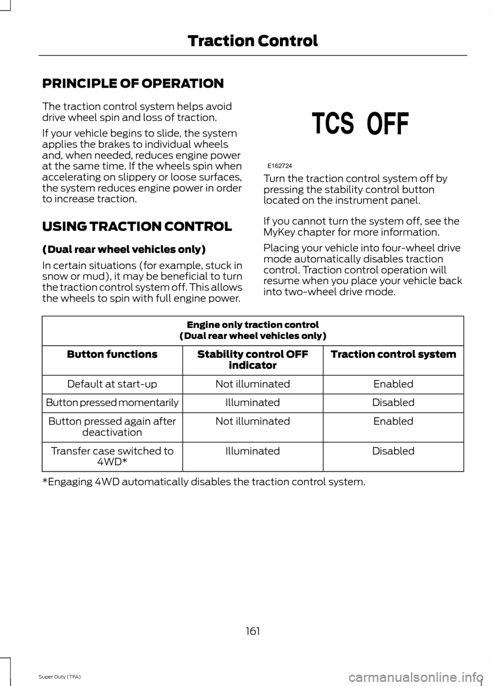 FORD SUPER DUTY 2014 3.G Owners Manual PRINCIPLE OF OPERATION
The traction control system helps avoid
drive wheel spin and loss of traction.
If your vehicle begins to slide, the system
applies the brakes to individual wheels
and, when need