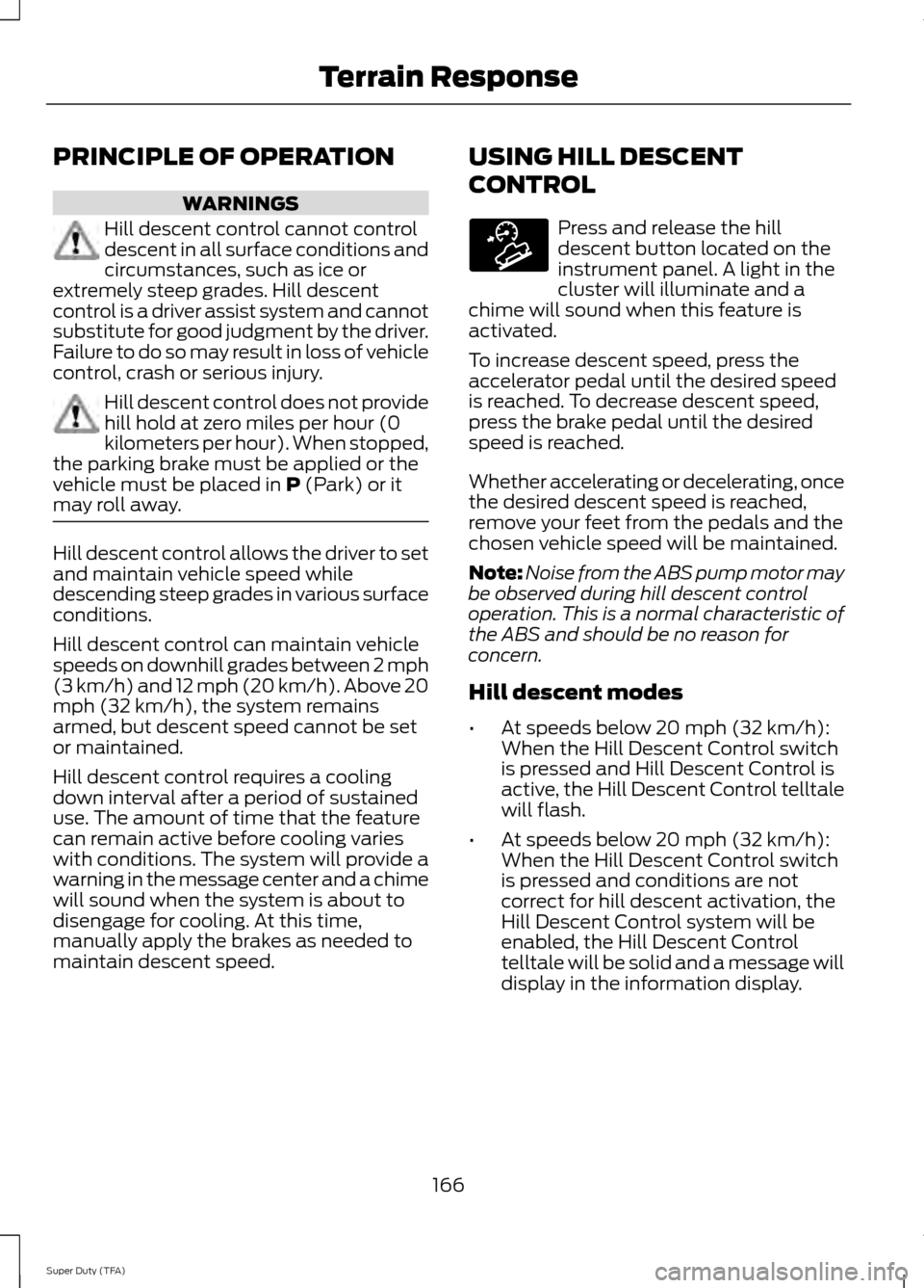FORD SUPER DUTY 2014 3.G Owners Manual PRINCIPLE OF OPERATION
WARNINGS
Hill descent control cannot control
descent in all surface conditions and
circumstances, such as ice or
extremely steep grades. Hill descent
control is a driver assist 