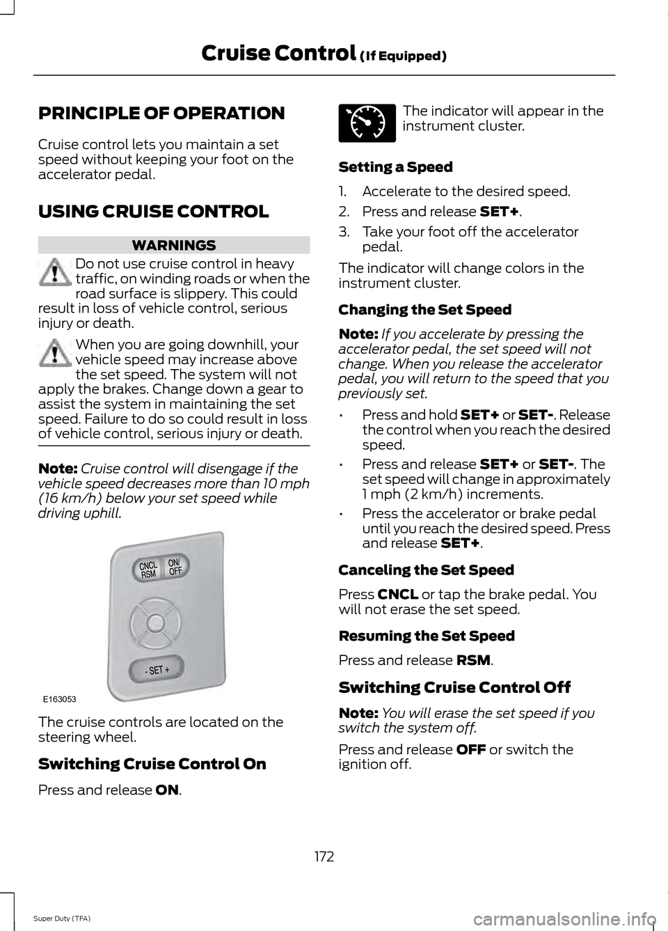 FORD SUPER DUTY 2014 3.G Owners Manual PRINCIPLE OF OPERATION
Cruise control lets you maintain a set
speed without keeping your foot on the
accelerator pedal.
USING CRUISE CONTROL
WARNINGS
Do not use cruise control in heavy
traffic, on win FORD SUPER DUTY 2014 3.G Owners Manual PRINCIPLE OF OPERATION
Cruise control lets you maintain a set
speed without keeping your foot on the
accelerator pedal.
USING CRUISE CONTROL
WARNINGS
Do not use cruise control in heavy
traffic, on win