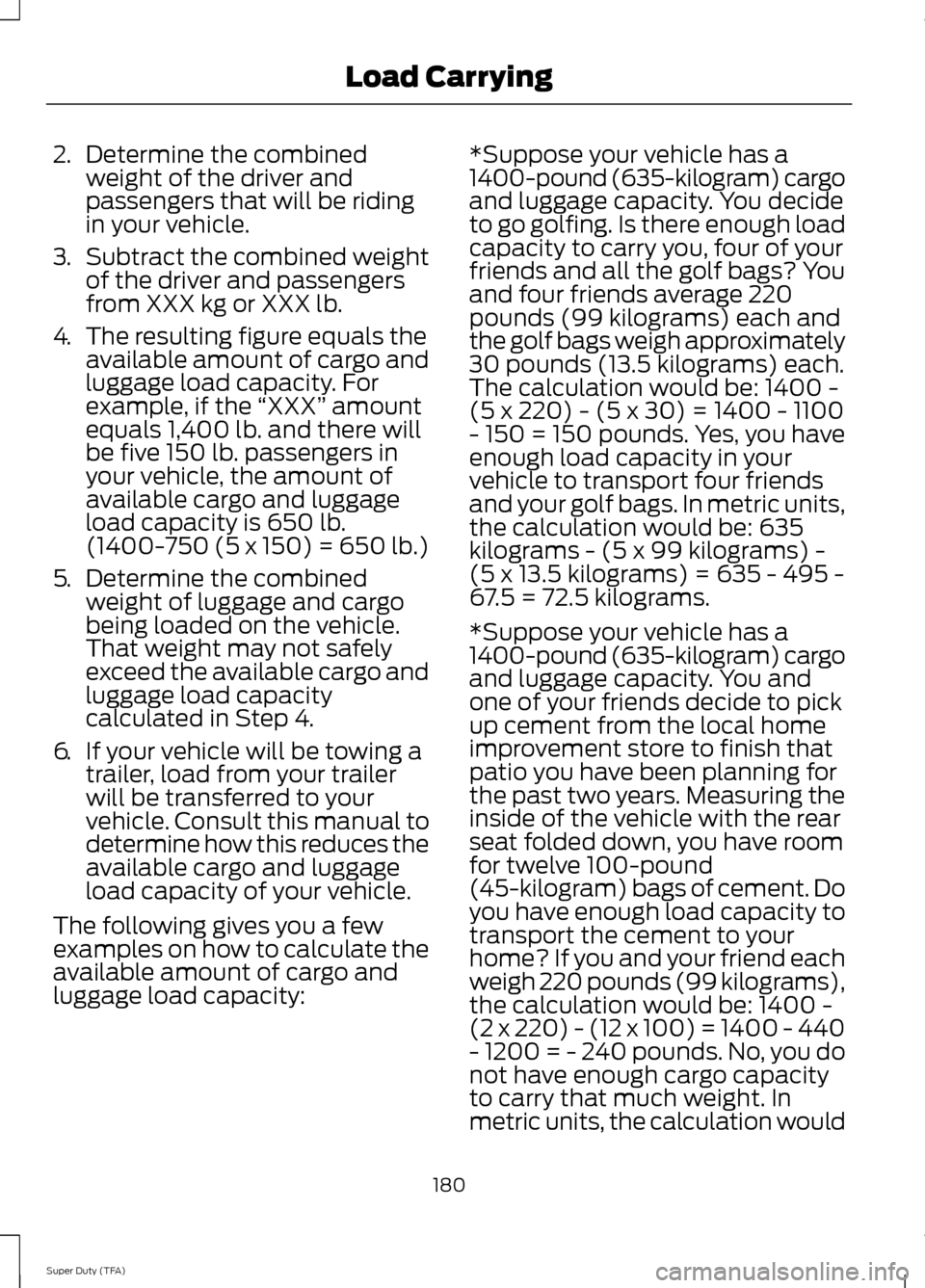 FORD SUPER DUTY 2014 3.G Owners Manual 2.
Determine the combined
weight of the driver and
passengers that will be riding
in your vehicle.
3. Subtract the combined weight
of the driver and passengers
from XXX kg or XXX lb.
4. The resulting FORD SUPER DUTY 2014 3.G Owners Manual 2.
Determine the combined
weight of the driver and
passengers that will be riding
in your vehicle.
3. Subtract the combined weight
of the driver and passengers
from XXX kg or XXX lb.
4. The resulting