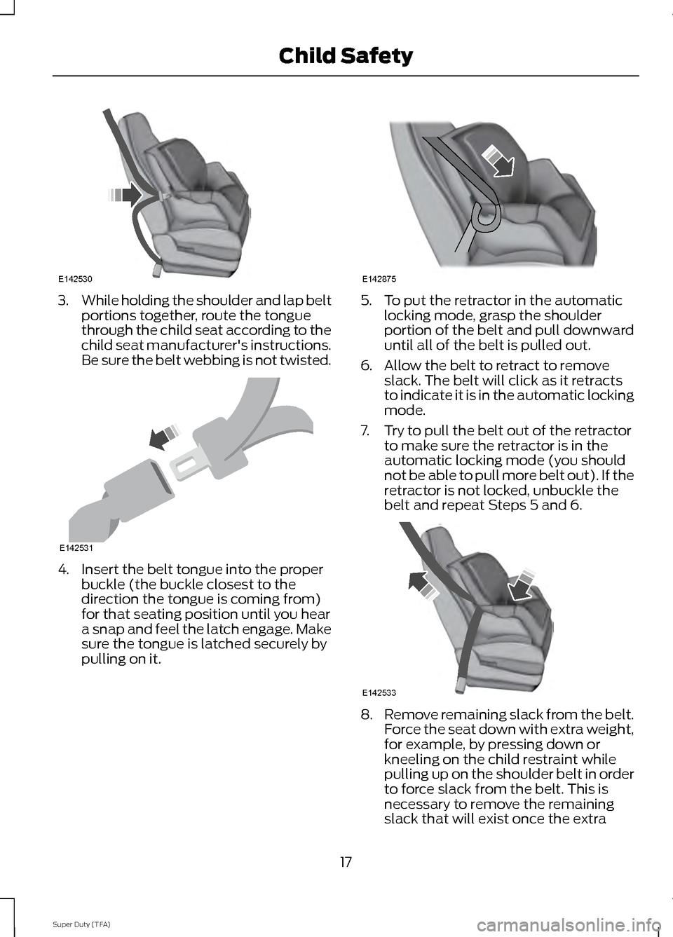 FORD SUPER DUTY 2014 3.G User Guide 3.
While holding the shoulder and lap belt
portions together, route the tongue
through the child seat according to the
child seat manufacturers instructions.
Be sure the belt webbing is not twisted. FORD SUPER DUTY 2014 3.G User Guide 3.
While holding the shoulder and lap belt
portions together, route the tongue
through the child seat according to the
child seat manufacturers instructions.
Be sure the belt webbing is not twisted.