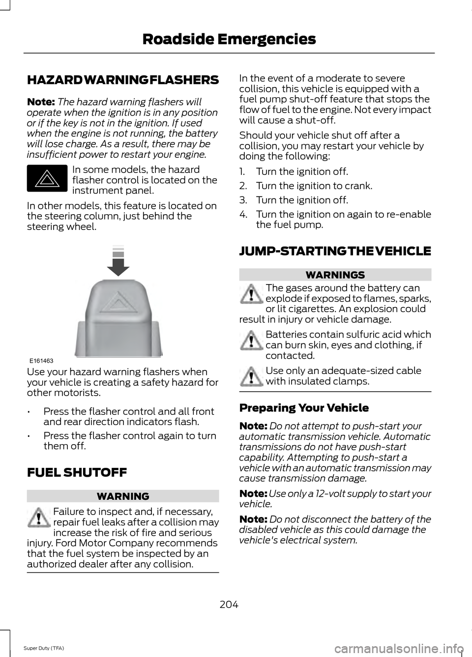 FORD SUPER DUTY 2014 3.G Owners Manual HAZARD WARNING FLASHERS
Note:
The hazard warning flashers will
operate when the ignition is in any position
or if the key is not in the ignition. If used
when the engine is not running, the battery
wi FORD SUPER DUTY 2014 3.G Owners Manual HAZARD WARNING FLASHERS
Note:
The hazard warning flashers will
operate when the ignition is in any position
or if the key is not in the ignition. If used
when the engine is not running, the battery
wi