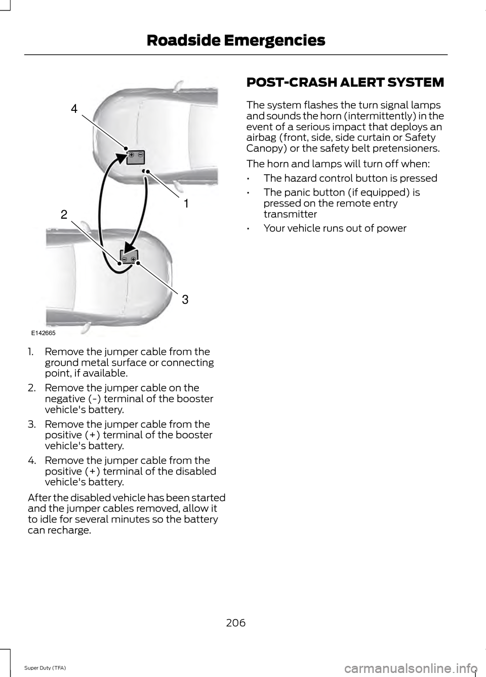 FORD SUPER DUTY 2014 3.G Owners Manual 1. Remove the jumper cable from the
ground metal surface or connecting
point, if available.
2. Remove the jumper cable on the negative (-) terminal of the booster
vehicles battery.
3. Remove the jump FORD SUPER DUTY 2014 3.G Owners Manual 1. Remove the jumper cable from the
ground metal surface or connecting
point, if available.
2. Remove the jumper cable on the negative (-) terminal of the booster
vehicles battery.
3. Remove the jump