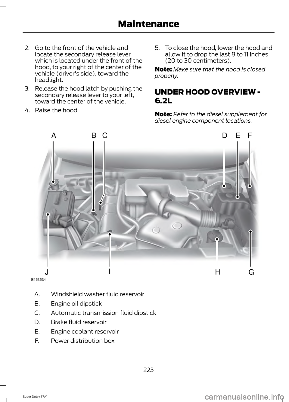 FORD SUPER DUTY 2014 3.G Owners Manual 2. Go to the front of the vehicle and
locate the secondary release lever,
which is located under the front of the
hood, to your right of the center of the
vehicle (drivers side), toward the
headlight