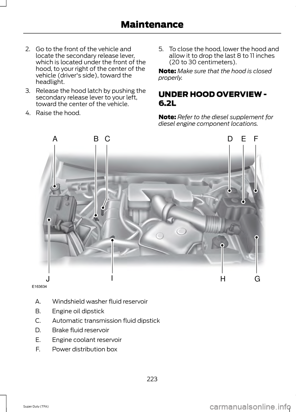 FORD SUPER DUTY 2014 3.G Owners Manual 2. Go to the front of the vehicle and
locate the secondary release lever,
which is located under the front of the
hood, to your right of the center of the
vehicle (drivers side), toward the
headlight FORD SUPER DUTY 2014 3.G Owners Manual 2. Go to the front of the vehicle and
locate the secondary release lever,
which is located under the front of the
hood, to your right of the center of the
vehicle (drivers side), toward the
headlight