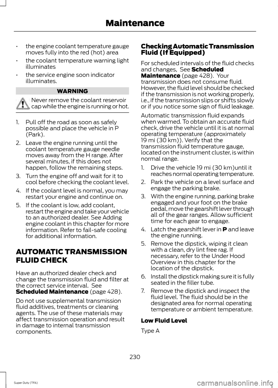 FORD SUPER DUTY 2014 3.G Owners Manual •
the engine coolant temperature gauge
moves fully into the red (hot) area
• the coolant temperature warning light
illuminates
• the service engine soon indicator
illuminates. WARNING
Never remo