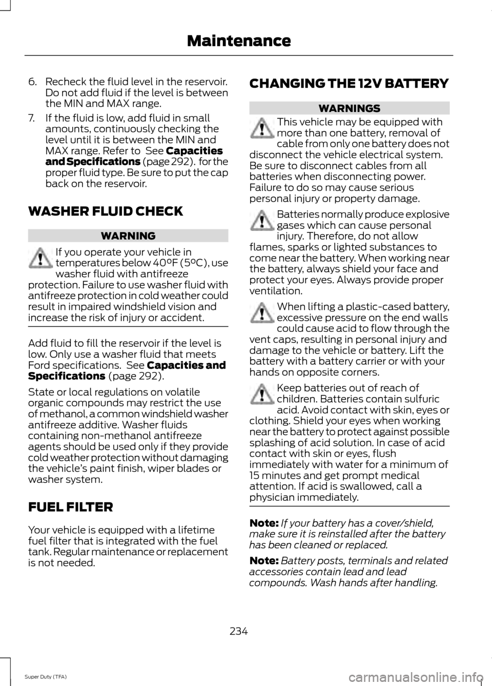 FORD SUPER DUTY 2014 3.G Owners Manual 6. Recheck the fluid level in the reservoir.
Do not add fluid if the level is between
the MIN and MAX range.
7. If the fluid is low, add fluid in small amounts, continuously checking the
level until i FORD SUPER DUTY 2014 3.G Owners Manual 6. Recheck the fluid level in the reservoir.
Do not add fluid if the level is between
the MIN and MAX range.
7. If the fluid is low, add fluid in small amounts, continuously checking the
level until i