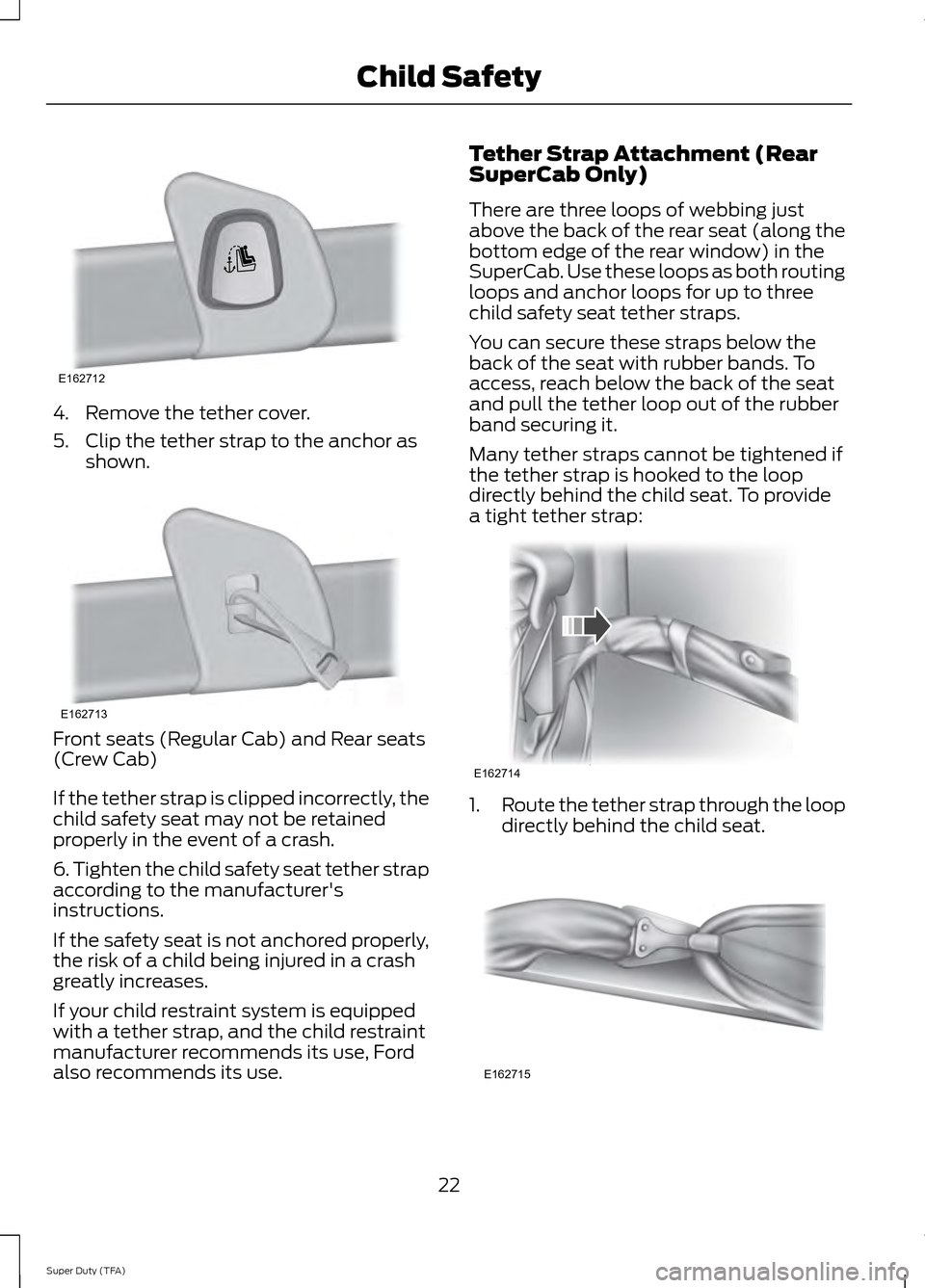 FORD SUPER DUTY 2014 3.G Owners Manual 4. Remove the tether cover.
5. Clip the tether strap to the anchor as
shown. Front seats (Regular Cab) and Rear seats
(Crew Cab)
If the tether strap is clipped incorrectly, the
child safety seat may n