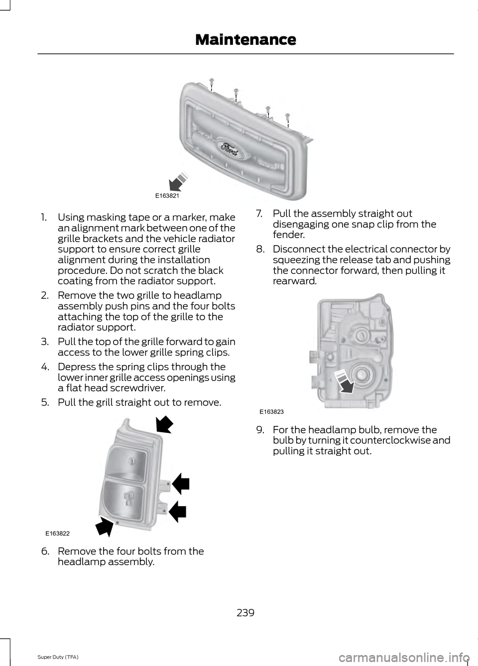 FORD SUPER DUTY 2014 3.G Owners Manual 1.
Using masking tape or a marker, make
an alignment mark between one of the
grille brackets and the vehicle radiator
support to ensure correct grille
alignment during the installation
procedure. Do n FORD SUPER DUTY 2014 3.G Owners Manual 1.
Using masking tape or a marker, make
an alignment mark between one of the
grille brackets and the vehicle radiator
support to ensure correct grille
alignment during the installation
procedure. Do n
