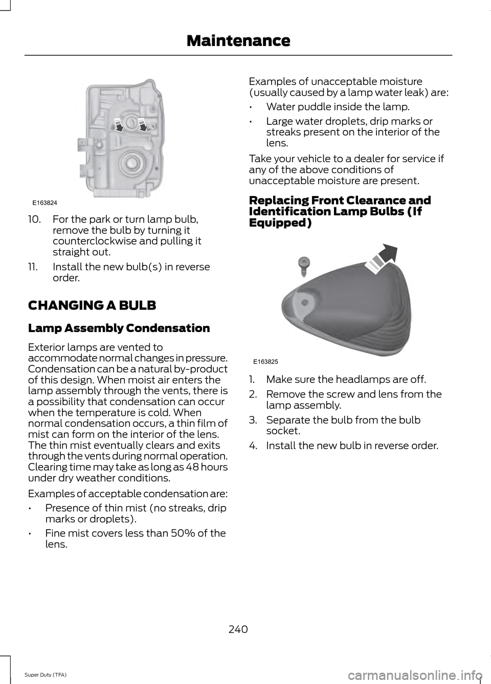 FORD SUPER DUTY 2014 3.G Owners Manual 10. For the park or turn lamp bulb,
remove the bulb by turning it
counterclockwise and pulling it
straight out.
11. Install the new bulb(s) in reverse order.
CHANGING A BULB
Lamp Assembly Condensation FORD SUPER DUTY 2014 3.G Owners Manual 10. For the park or turn lamp bulb,
remove the bulb by turning it
counterclockwise and pulling it
straight out.
11. Install the new bulb(s) in reverse order.
CHANGING A BULB
Lamp Assembly Condensation