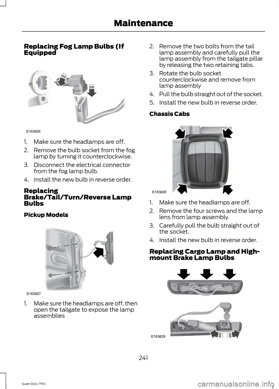 FORD SUPER DUTY 2014 3.G Owners Manual Replacing Fog Lamp Bulbs (If
Equipped
1. Make sure the headlamps are off.
2. Remove the bulb socket from the fog
lamp by turning it counterclockwise.
3. Disconnect the electrical connector from the fo FORD SUPER DUTY 2014 3.G Owners Manual Replacing Fog Lamp Bulbs (If
Equipped
1. Make sure the headlamps are off.
2. Remove the bulb socket from the fog
lamp by turning it counterclockwise.
3. Disconnect the electrical connector from the fo