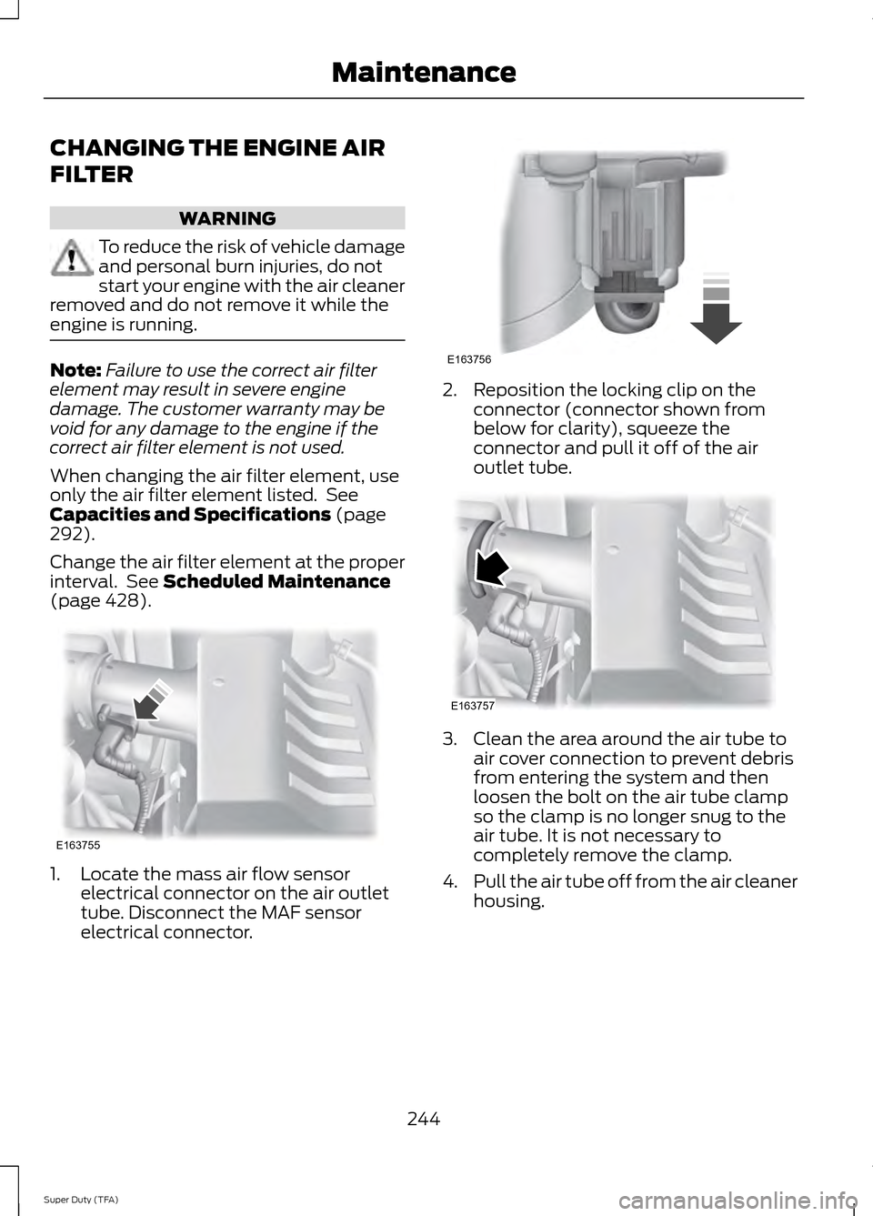 FORD SUPER DUTY 2014 3.G Owners Manual CHANGING THE ENGINE AIR
FILTER
WARNING
To reduce the risk of vehicle damage
and personal burn injuries, do not
start your engine with the air cleaner
removed and do not remove it while the
engine is r FORD SUPER DUTY 2014 3.G Owners Manual CHANGING THE ENGINE AIR
FILTER
WARNING
To reduce the risk of vehicle damage
and personal burn injuries, do not
start your engine with the air cleaner
removed and do not remove it while the
engine is r