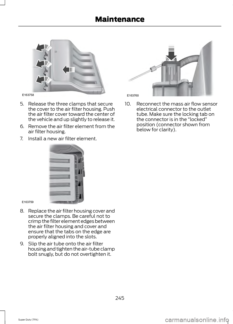 FORD SUPER DUTY 2014 3.G Owners Manual 5. Release the three clamps that secure
the cover to the air filter housing. Push
the air filter cover toward the center of
the vehicle and up slightly to release it.
6. Remove the air filter element FORD SUPER DUTY 2014 3.G Owners Manual 5. Release the three clamps that secure
the cover to the air filter housing. Push
the air filter cover toward the center of
the vehicle and up slightly to release it.
6. Remove the air filter element