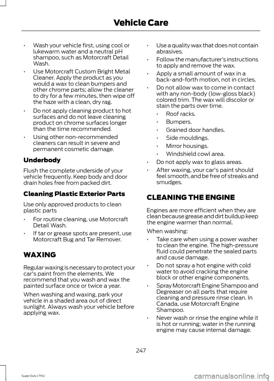 FORD SUPER DUTY 2014 3.G Owners Manual •
Wash your vehicle first, using cool or
lukewarm water and a neutral pH
shampoo, such as Motorcraft Detail
Wash.
• Use Motorcraft Custom Bright Metal
Cleaner. Apply the product as you
would a wax FORD SUPER DUTY 2014 3.G Owners Manual •
Wash your vehicle first, using cool or
lukewarm water and a neutral pH
shampoo, such as Motorcraft Detail
Wash.
• Use Motorcraft Custom Bright Metal
Cleaner. Apply the product as you
would a wax