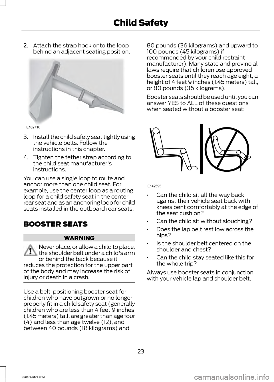 FORD SUPER DUTY 2014 3.G Owners Manual 2. Attach the strap hook onto the loop
behind an adjacent seating position. 3.
Install the child safety seat tightly using
the vehicle belts. Follow the
instructions in this chapter.
4. Tighten the te