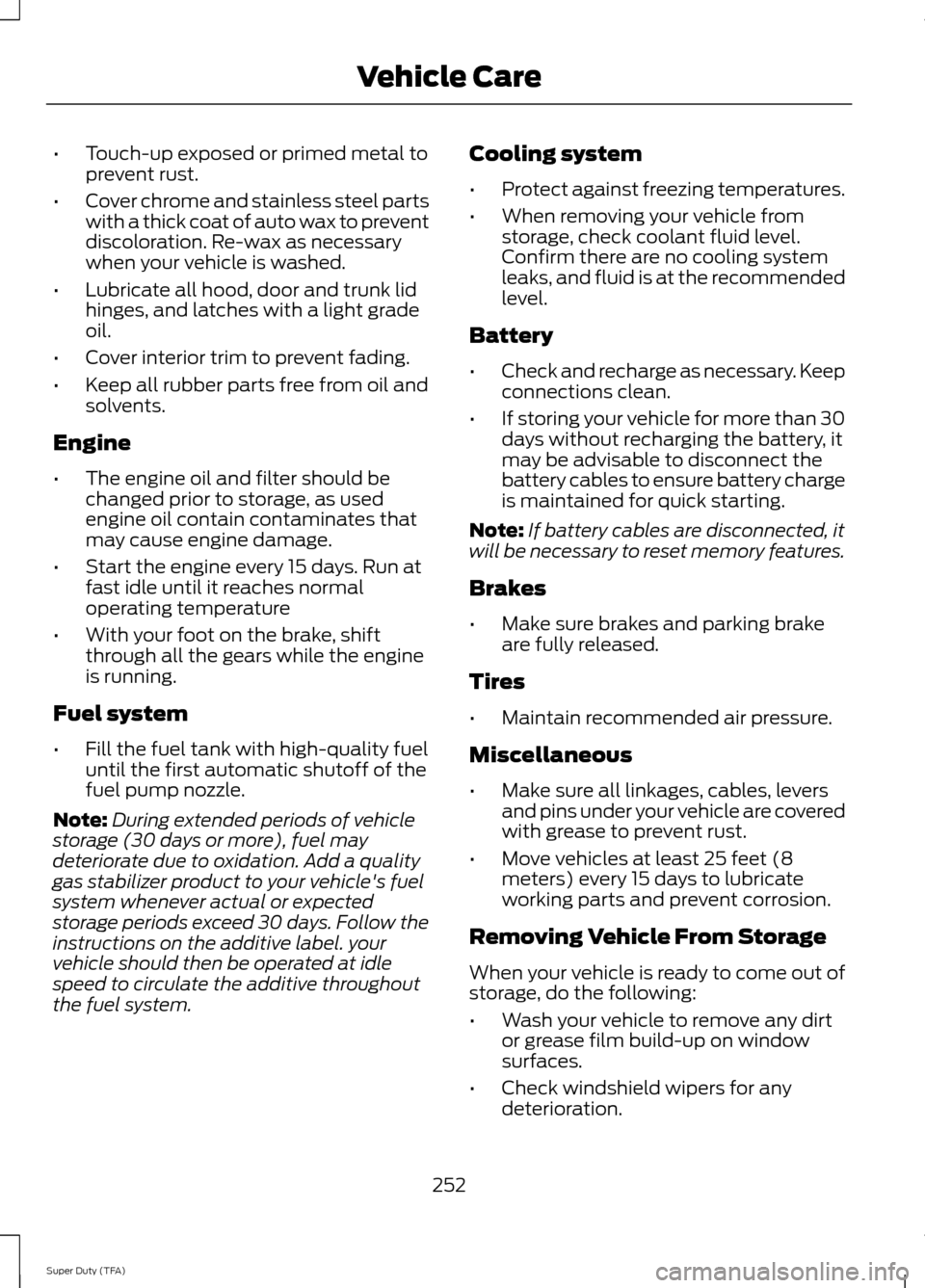 FORD SUPER DUTY 2014 3.G Owners Manual •
Touch-up exposed or primed metal to
prevent rust.
• Cover chrome and stainless steel parts
with a thick coat of auto wax to prevent
discoloration. Re-wax as necessary
when your vehicle is washed