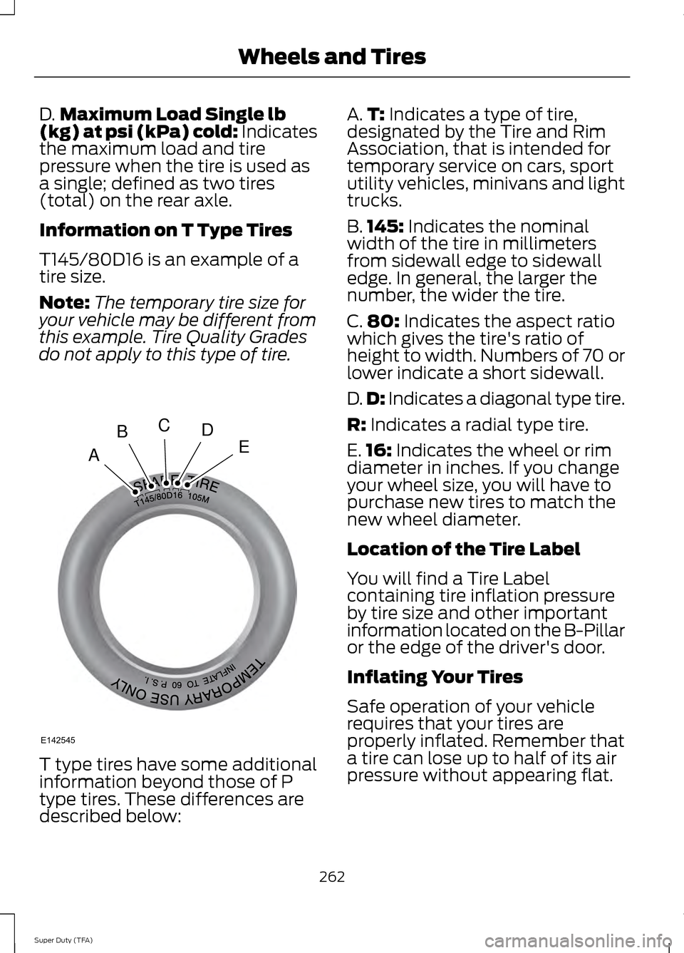FORD SUPER DUTY 2014 3.G Owners Manual D.
Maximum Load Single lb
(kg) at psi (kPa) cold: Indicates
the maximum load and tire
pressure when the tire is used as
a single; defined as two tires
(total) on the rear axle.
Information on T Type T FORD SUPER DUTY 2014 3.G Owners Manual D.
Maximum Load Single lb
(kg) at psi (kPa) cold: Indicates
the maximum load and tire
pressure when the tire is used as
a single; defined as two tires
(total) on the rear axle.
Information on T Type T