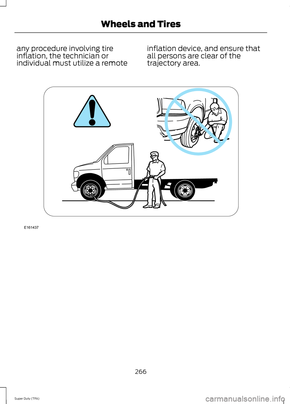 FORD SUPER DUTY 2014 3.G Owners Manual any procedure involving tire
inflation, the technician or
individual must utilize a remote
inflation device, and ensure that
all persons are clear of the
trajectory area.
266
Super Duty (TFA) Wheels a FORD SUPER DUTY 2014 3.G Owners Manual any procedure involving tire
inflation, the technician or
individual must utilize a remote
inflation device, and ensure that
all persons are clear of the
trajectory area.
266
Super Duty (TFA) Wheels a